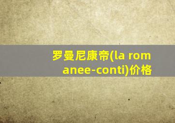 罗曼尼康帝(la romanee-conti)价格